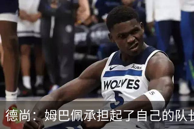 德尚：姆巴佩承担起了自己的队长职责 我们算是夺冠热门之一